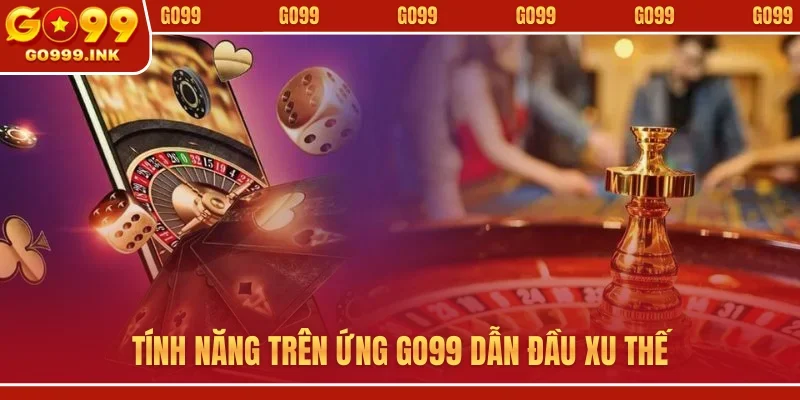 Tính năng trên ứng GO99 dẫn đầu xu thế